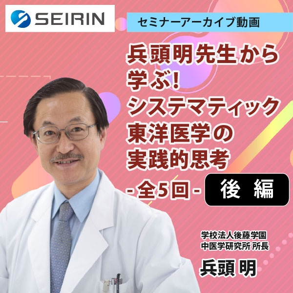 【セミナーアーカイブ動画】兵頭明先生から学ぶ!システマティック東洋医学の実践的思考 -後編-